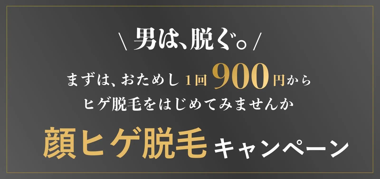 夏です。男は、脱ぐ。まずは、おためし1回900円からヒゲ脱毛をはじめてみませんか？顔ヒゲ脱毛キャンペーン