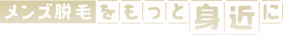 メンズ脱毛をもっと身近に
