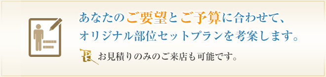 あなたのご要望とご予算に合わせて、オリジナル部位セットプランを考案します。お見積りのみもOKです。