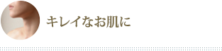 キレイなお肌に