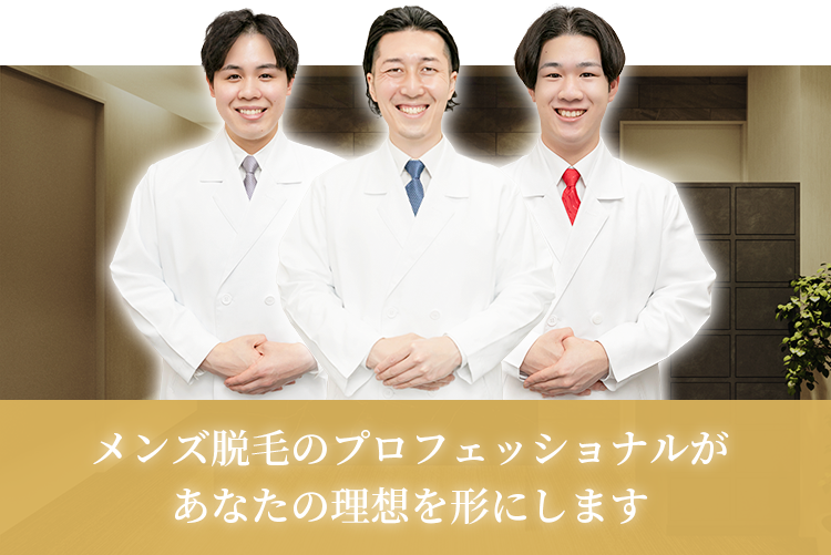メンズ脱毛のプロフェッショナルがあなたの理想を形にします
